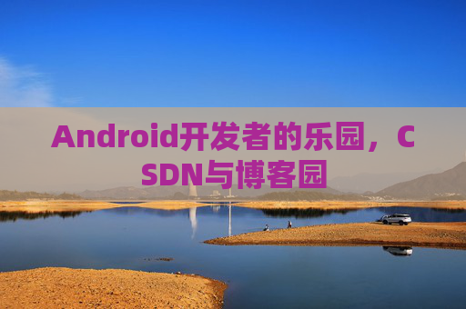 Android开发者的乐园，CSDN与博客园